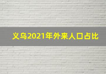 义乌2021年外来人口占比