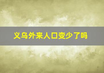 义乌外来人口变少了吗