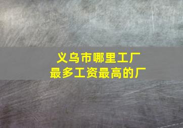 义乌市哪里工厂最多工资最高的厂