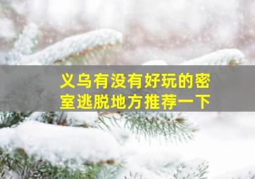 义乌有没有好玩的密室逃脱地方推荐一下