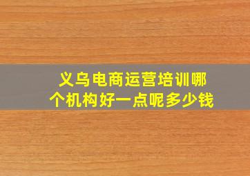 义乌电商运营培训哪个机构好一点呢多少钱