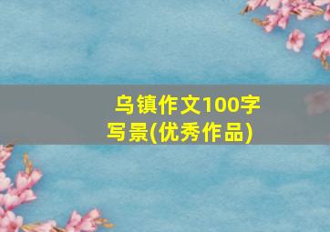 乌镇作文100字写景(优秀作品)