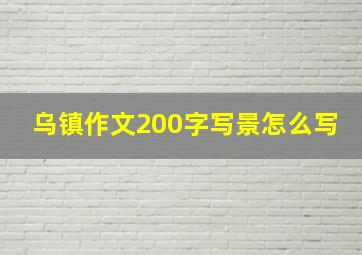 乌镇作文200字写景怎么写