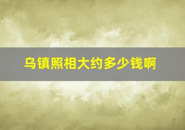 乌镇照相大约多少钱啊