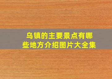 乌镇的主要景点有哪些地方介绍图片大全集