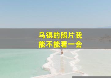 乌镇的照片我能不能看一会