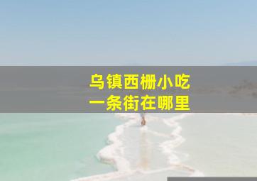 乌镇西栅小吃一条街在哪里