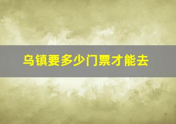 乌镇要多少门票才能去