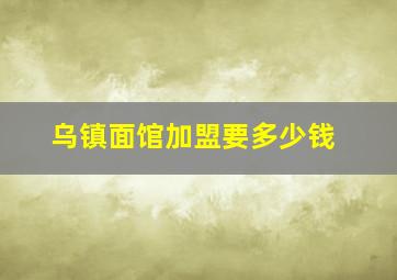 乌镇面馆加盟要多少钱