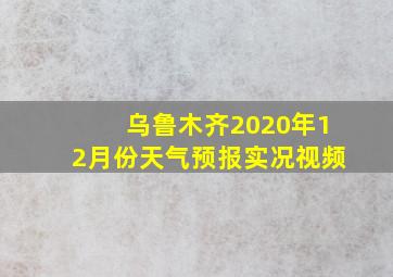 乌鲁木齐2020年12月份天气预报实况视频