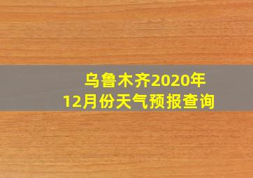 乌鲁木齐2020年12月份天气预报查询