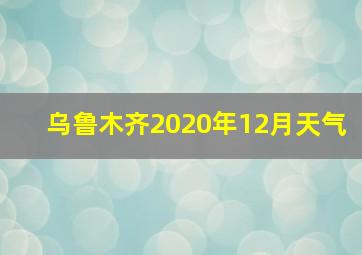 乌鲁木齐2020年12月天气