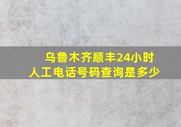 乌鲁木齐顺丰24小时人工电话号码查询是多少