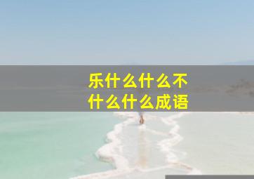 乐什么什么不什么什么成语