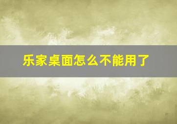 乐家桌面怎么不能用了