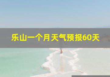 乐山一个月天气预报60天