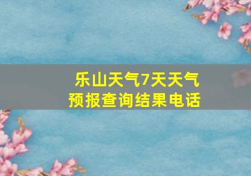 乐山天气7天天气预报查询结果电话