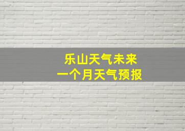 乐山天气未来一个月天气预报