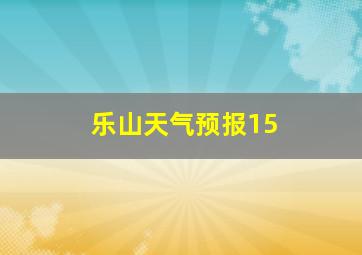 乐山天气预报15