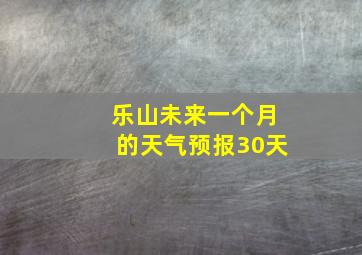 乐山未来一个月的天气预报30天