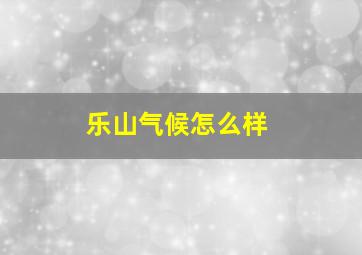 乐山气候怎么样