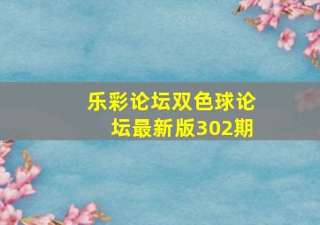 乐彩论坛双色球论坛最新版302期