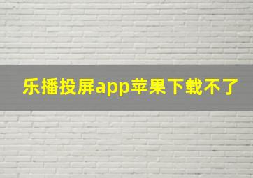 乐播投屏app苹果下载不了