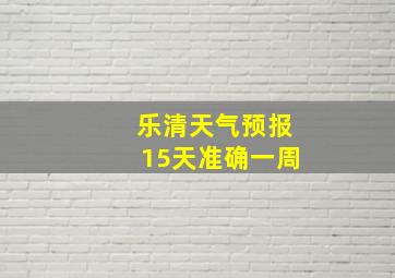 乐清天气预报15天准确一周