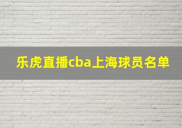 乐虎直播cba上海球员名单