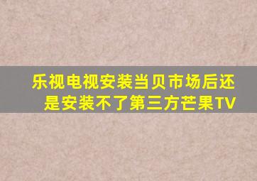 乐视电视安装当贝市场后还是安装不了第三方芒果TV