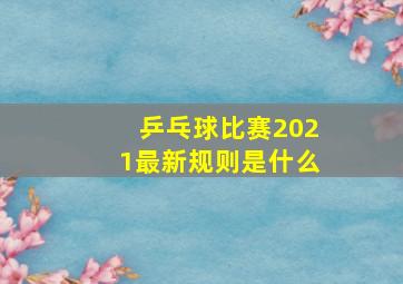 乒乓球比赛2021最新规则是什么