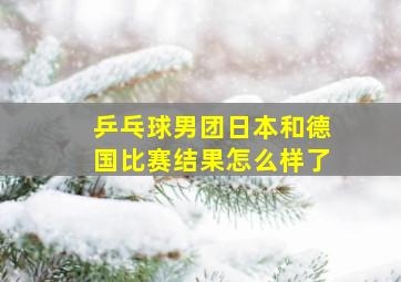 乒乓球男团日本和德国比赛结果怎么样了