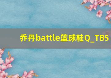 乔丹battle篮球鞋Q_TBS