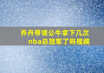 乔丹带领公牛拿下几次nba总冠军了吗视频