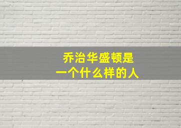 乔治华盛顿是一个什么样的人