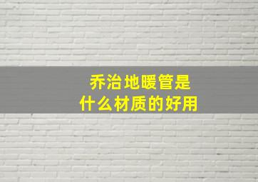 乔治地暖管是什么材质的好用