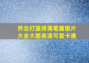 乔治打篮球简笔画图片大全大图高清可爱卡通