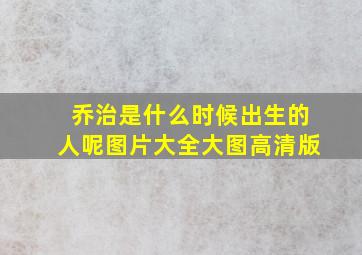 乔治是什么时候出生的人呢图片大全大图高清版