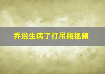 乔治生病了打吊瓶视频