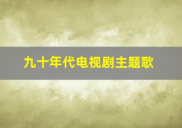 九十年代电视剧主题歌