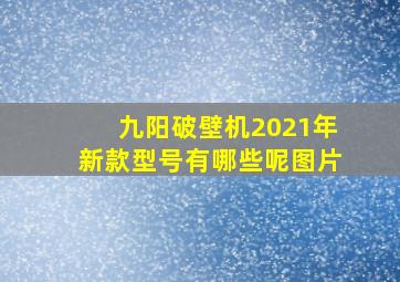 九阳破壁机2021年新款型号有哪些呢图片