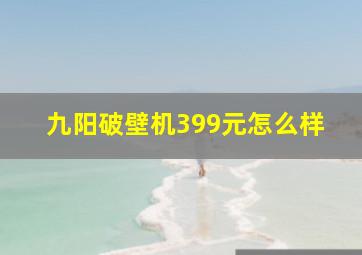 九阳破壁机399元怎么样