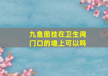 九鱼图挂在卫生间门口的墙上可以吗