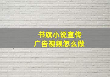 书旗小说宣传广告视频怎么做