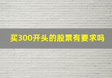 买300开头的股票有要求吗