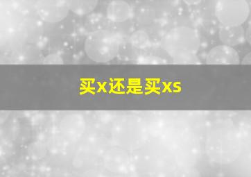 买x还是买xs