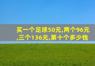 买一个足球50元,两个96元,三个136元,第十个多少钱