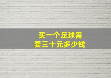 买一个足球需要三十元多少钱