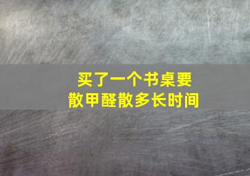 买了一个书桌要散甲醛散多长时间