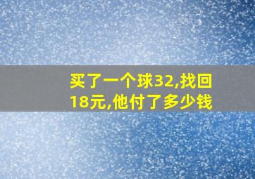 买了一个球32,找回18元,他付了多少钱